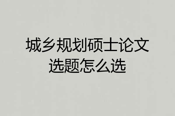 城乡规划硕士论文选题怎么选