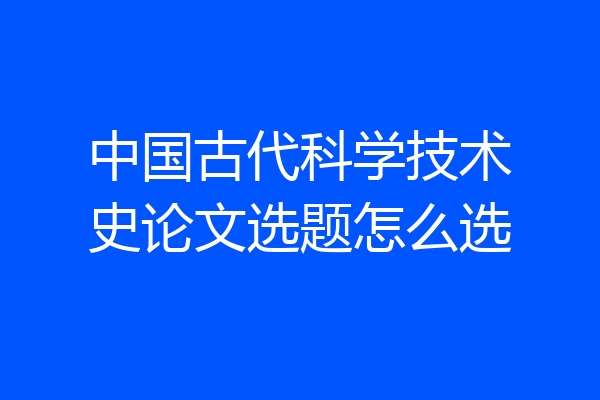 中国古代科学技术史论文选题怎么选