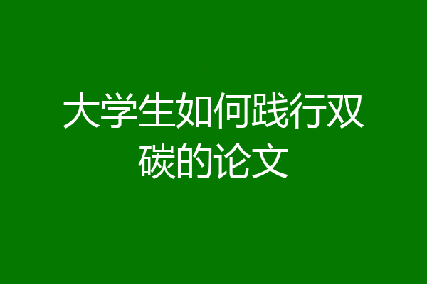 大学生如何践行双碳的论文