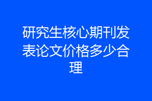 研究生核心期刊发表论文价格多少合理