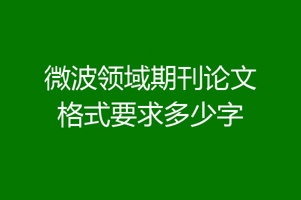 微波领域期刊论文格式要求多少字