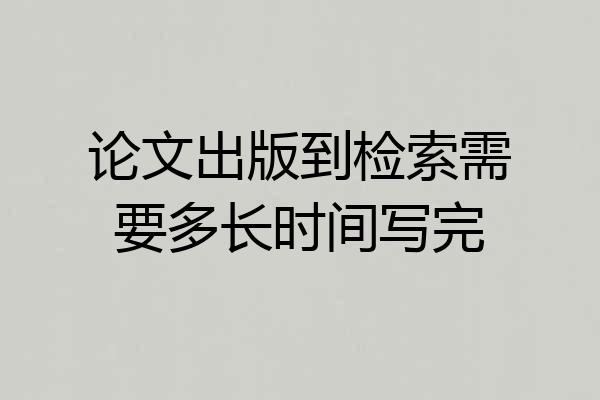 论文出版到检索需要多长时间写完