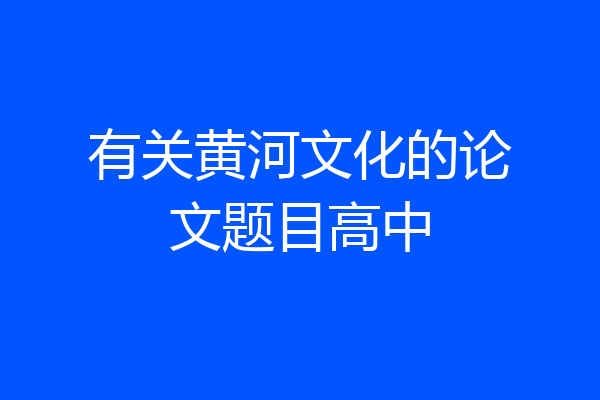 有关黄河文化的论文题目高中