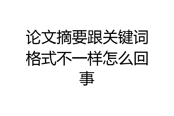论文摘要跟关键词格式不一样怎么回事