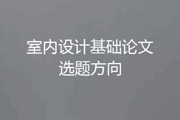 室内设计基础论文选题方向