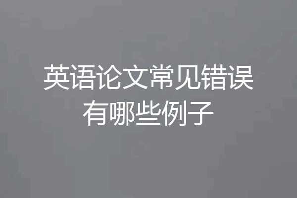英语论文常见错误有哪些例子