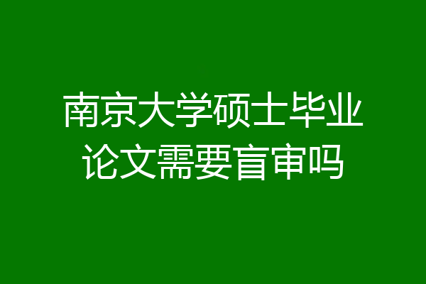南京大学硕士毕业论文需要盲审吗