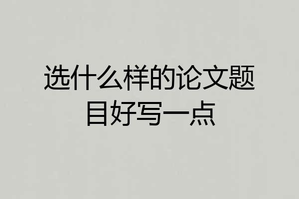 选什么样的论文题目好写一点
