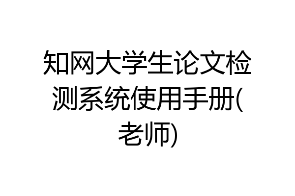 知网大学生论文检测系统使用手册(老师)
