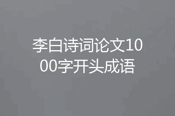 李白诗词论文1000字开头成语