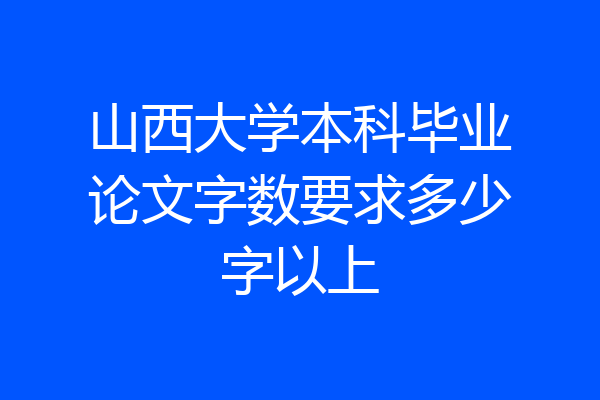 山西大学本科毕业论文字数要求多少字以上