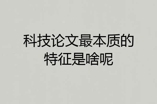 科技论文最本质的特征是啥呢