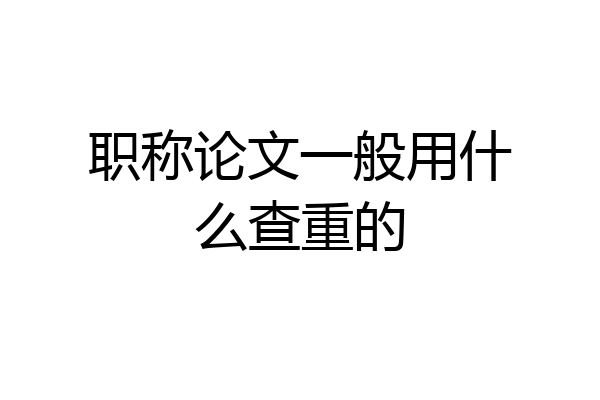 职称论文一般用什么查重的