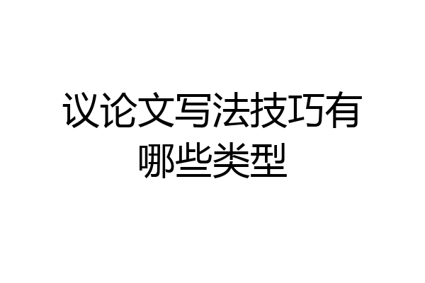 议论文写法技巧有哪些类型