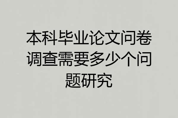 本科毕业论文问卷调查需要多少个问题研究