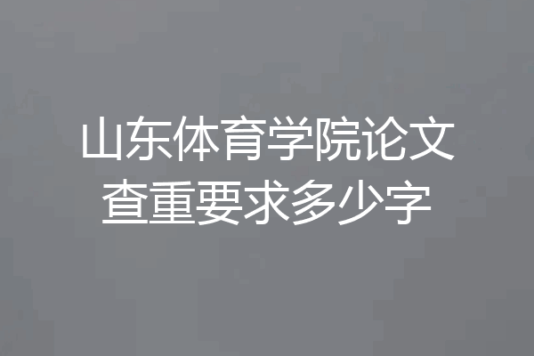 山东体育学院论文查重要求多少字