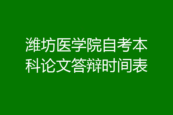 潍坊医学院自考本科论文答辩时间表