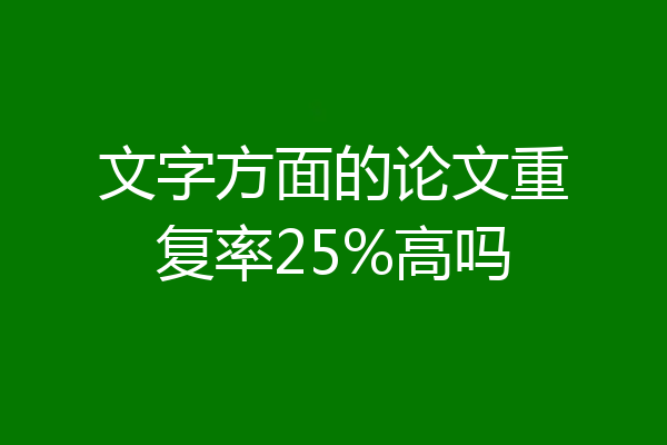 文字方面的论文重复率25%高吗