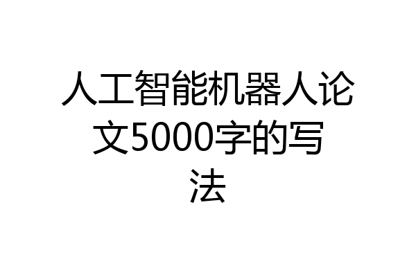 人工智能机器人论文5000字的写法