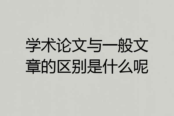 学术论文与一般文章的区别是什么呢