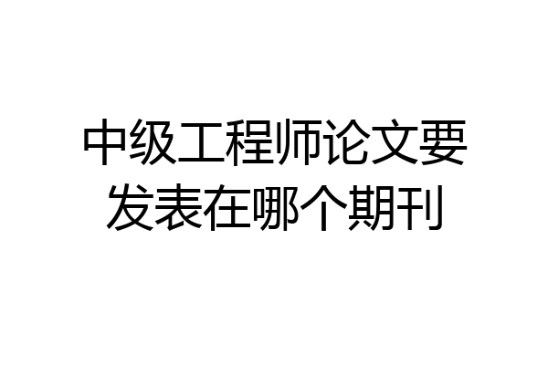 中级工程师论文要发表在哪个期刊
