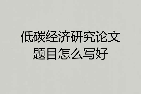 低碳经济研究论文题目怎么写好