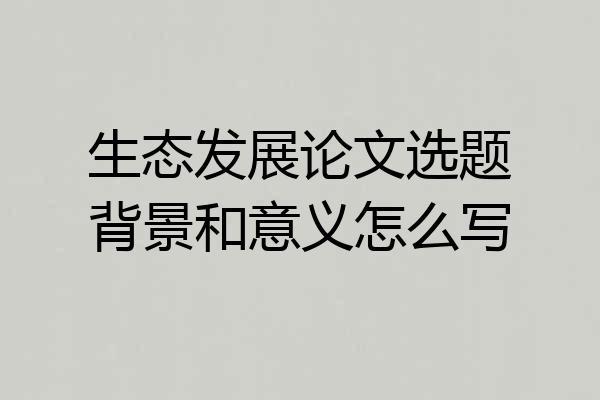 生态发展论文选题背景和意义怎么写