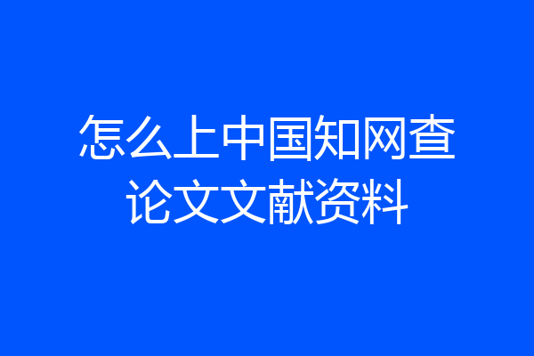 怎么上中国知网查论文文献资料