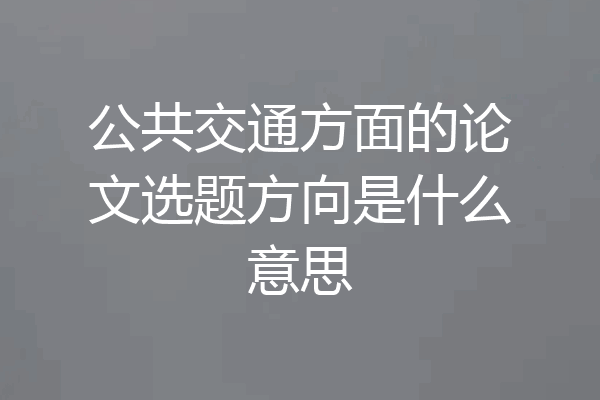 公共交通方面的论文选题方向是什么意思