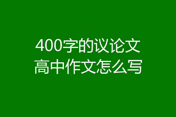 400字的议论文高中作文怎么写