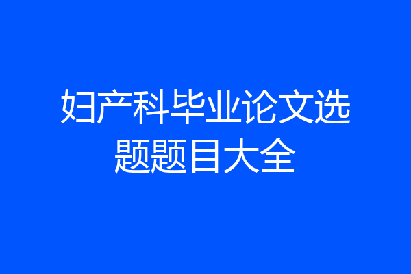 妇产科毕业论文选题题目大全