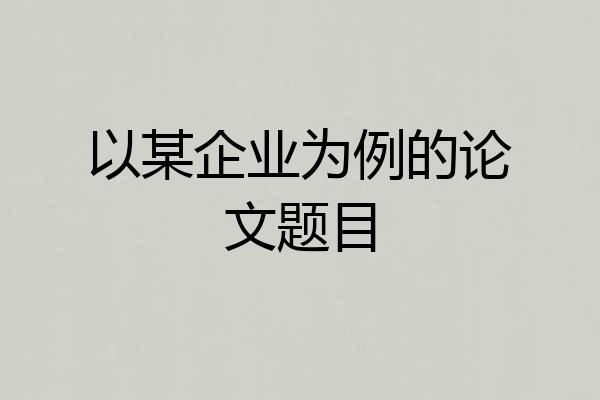 以某企业为例的论文题目