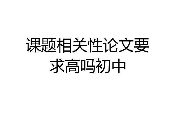 课题相关性论文要求高吗初中