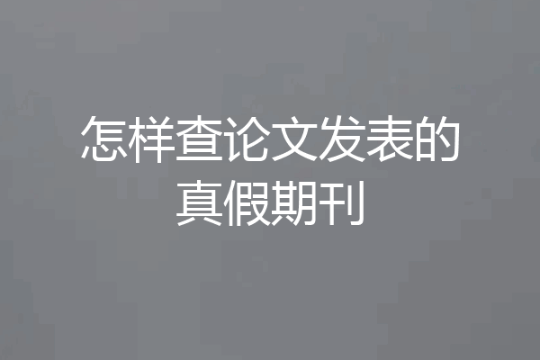 怎样查论文发表的真假期刊