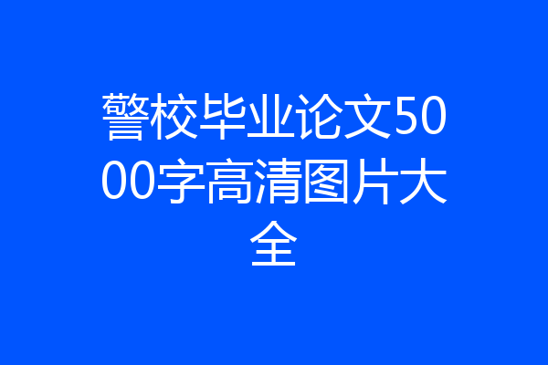 警校毕业论文5000字高清图片大全