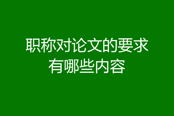 职称对论文的要求有哪些内容