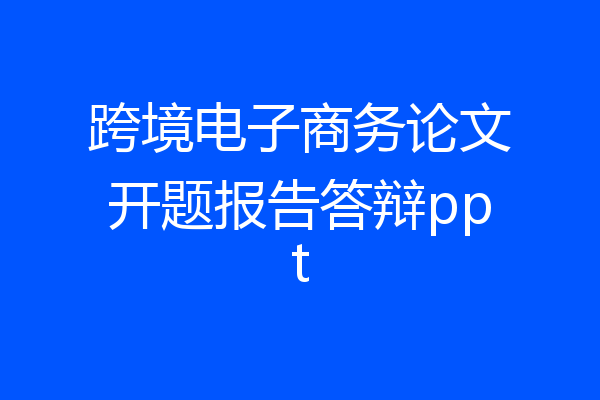 跨境电子商务论文开题报告答辩ppt