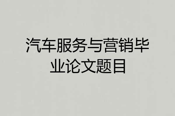 汽车服务与营销毕业论文题目