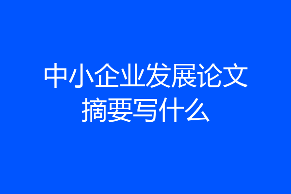 中小企业发展论文摘要写什么