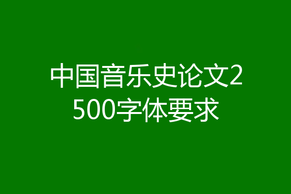 中国音乐史论文2500字体要求