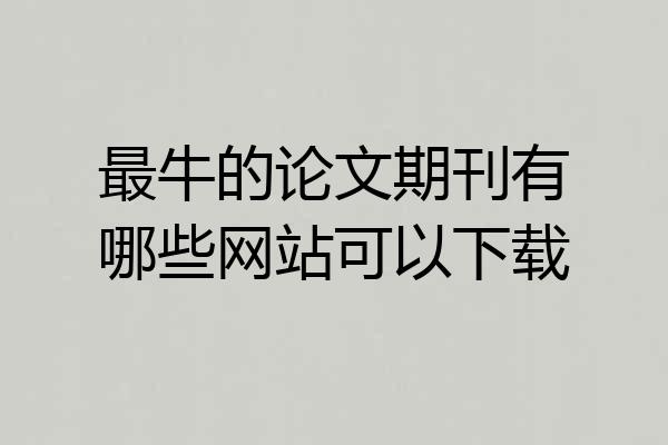 最牛的论文期刊有哪些网站可以下载