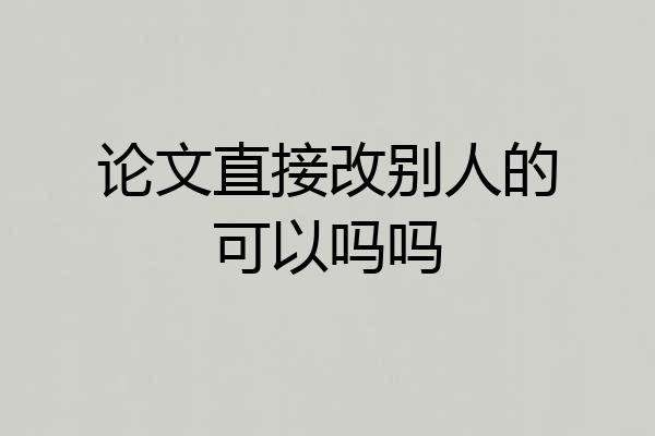 论文直接改别人的可以吗吗