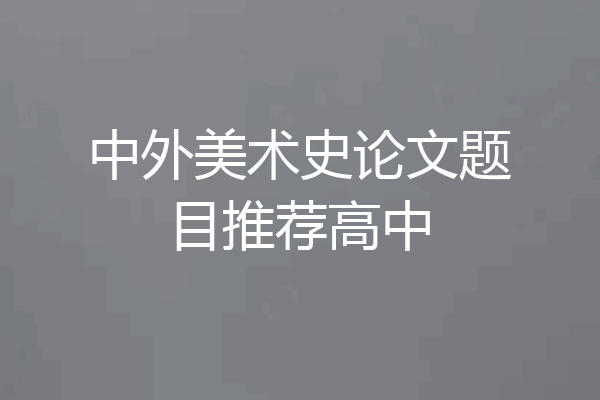 中外美术史论文题目推荐高中