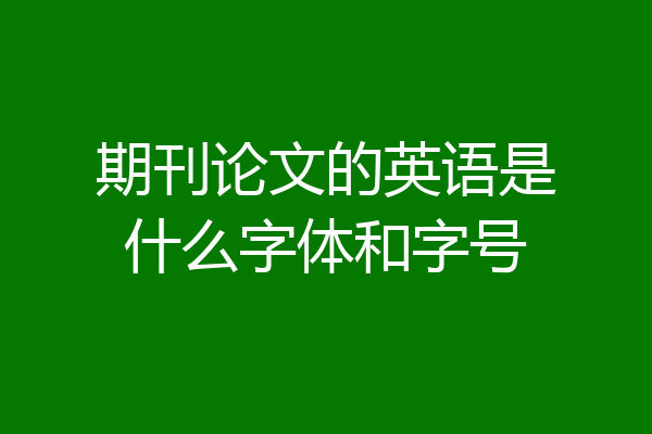 期刊论文的英语是什么字体和字号