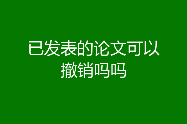 已发表的论文可以撤销吗吗