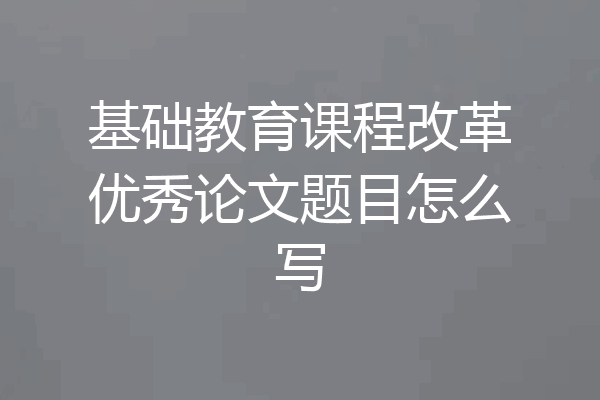 基础教育课程改革优秀论文题目怎么写