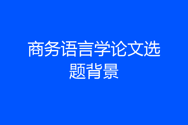 商务语言学论文选题背景