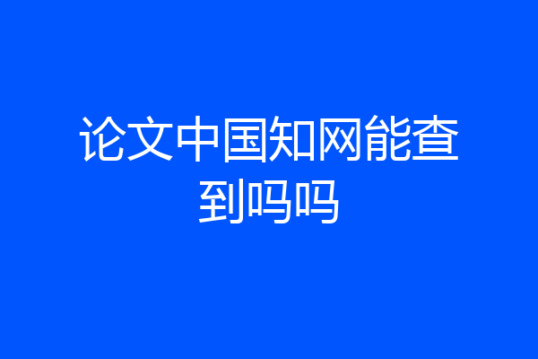 论文中国知网能查到吗吗