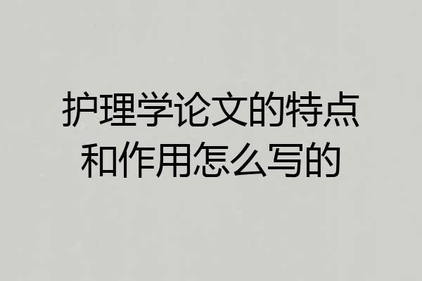 护理学论文的特点和作用怎么写的