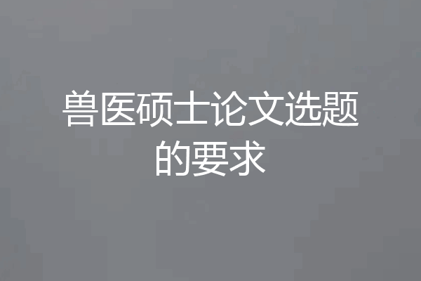 兽医硕士论文选题的要求